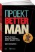 Проект Better Man: 2476 способов прокачать здоровье, форму, карьеру и секс (обложка)