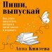 Пиши, выпускай. Как стать писателем, которого хотят читать и издавать
