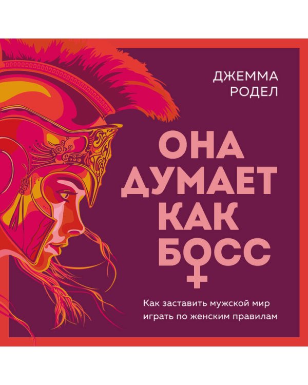 Она думает как босс. Как заставить мужской мир играть по женским правилам