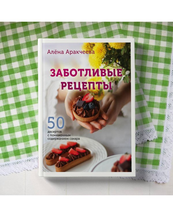 Заботливые рецепты. 50 десертов с пониженным содержанием сахара