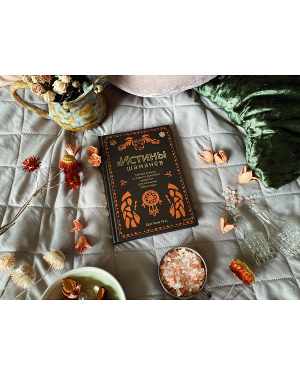 Истины шаманов. Тайные знания, истории и духовные практики для познания себя и мира