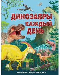 Динозавры каждый день. Большая энциклопедия
