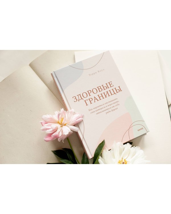 Здоровые границы. Как научиться отстаивать свои интересы и перестать отказываться от себя ради других