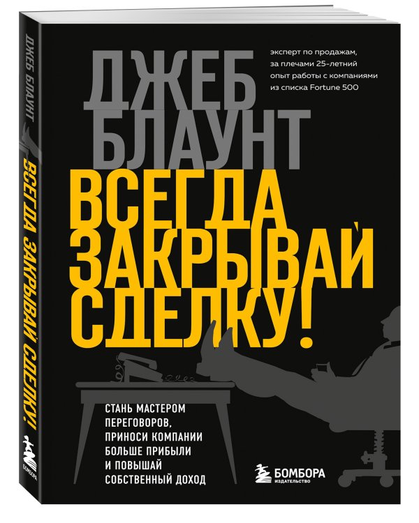 Всегда закрывай сделку! Стань мастером переговоров, приноси компании больше прибыли и повышай собственный доход