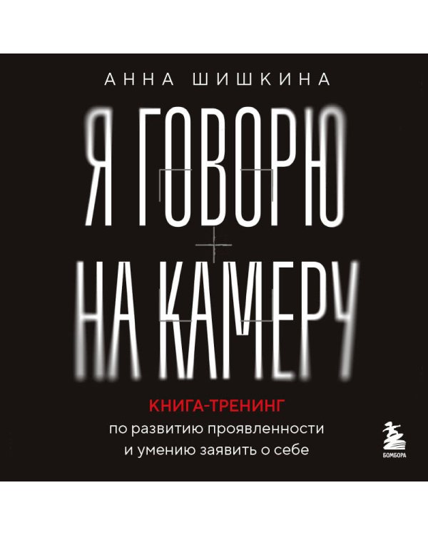 Я говорю на камеру. Книга-тренинг по развитию проявленности и умению заявить о себе