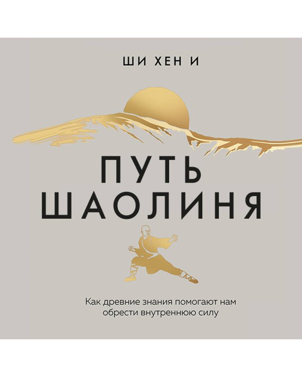 Путь Шаолиня. Как древние знания помогают нам обрести внутреннюю силу