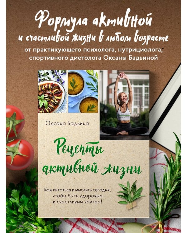 Рецепты активной жизни. Как питаться и мыслить сегодня, чтобы быть здоровым и счастливым завтра!