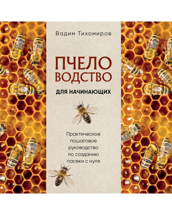 Пчеловодство для начинающих. Практическое пошаговое руководство по созданию пасеки с нуля (новое оформление)