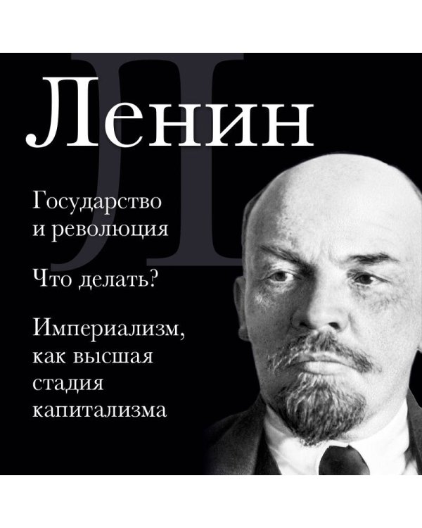 Владимир Ленин. Государство и революция. Что делать? Империализм, как высшая стадия капитализма