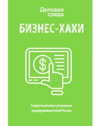 БИЗНЕС-ХАКИ. Секретный опыт успешных предпринимателей России