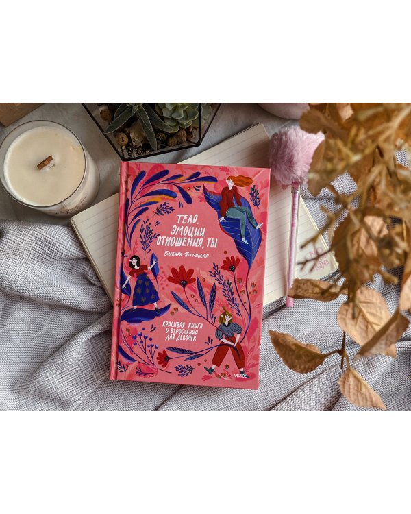 Тело, эмоции, отношения, ты: Красивая книга о взрослении для девочек