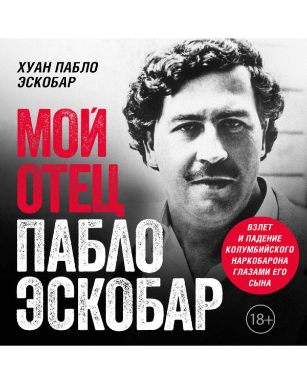 Мой отец Пабло Эскобар. Взлет и падение колумбийского наркобарона глазами его сына