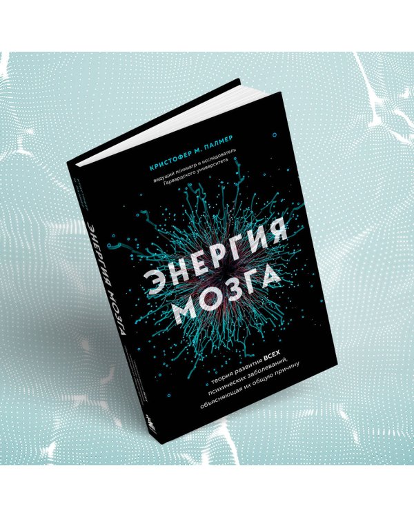 Энергия мозга. Теория развития всех психических заболеваний, объясняющая их общую причину