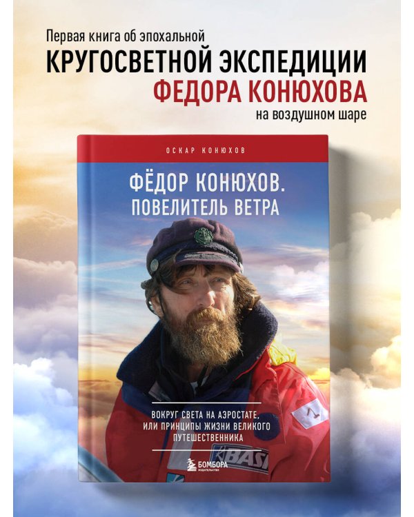 Федор Конюхов. Повелитель Ветра. Вокруг света на аэростате, или Принципы жизни великого путешественника