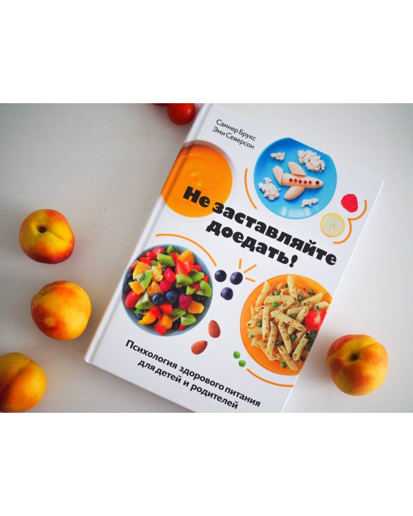 Не заставляйте доедать! Психология здорового питания для детей и родителей