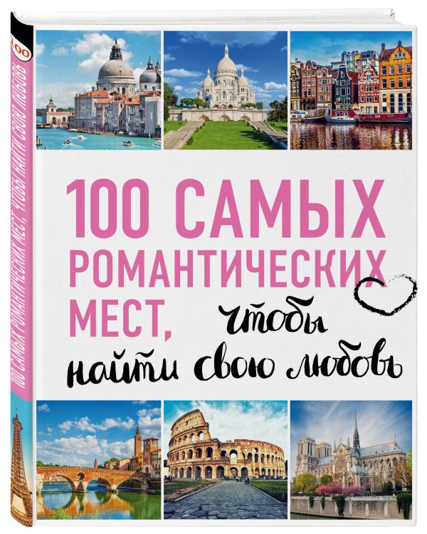 100 самых романтических мест мира, чтобы найти свою любовь. 2-е изд. испр. и доп. (нов. оф. серии)