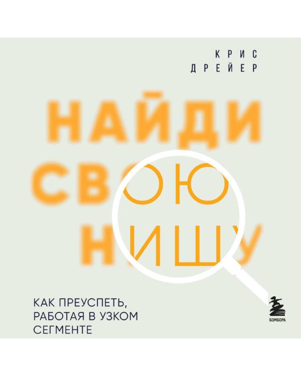 Найди свою нишу. Как преуспеть, работая в узком сегменте