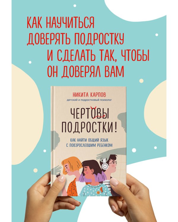 Чертовы подростки! Как найти общий язык с повзрослевшим ребенком