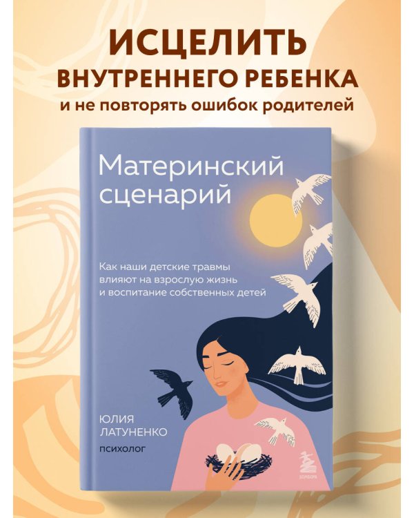 Материнский сценарий. Как наши детские травмы влияют на взрослую жизнь и воспитание собственных детей