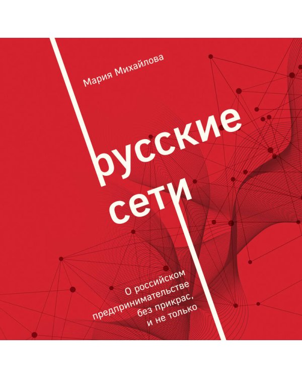 Русские сети. О российском предпринимательстве без прикрас, и не только