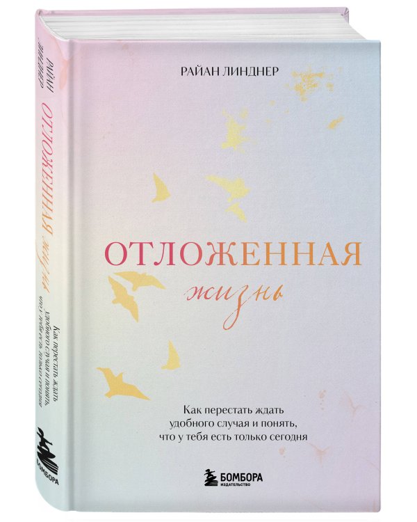 Отложенная жизнь. Как перестать ждать удобного случая и понять, что у тебя есть только сегодня