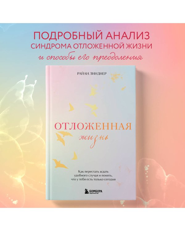 Отложенная жизнь. Как перестать ждать удобного случая и понять, что у тебя есть только сегодня