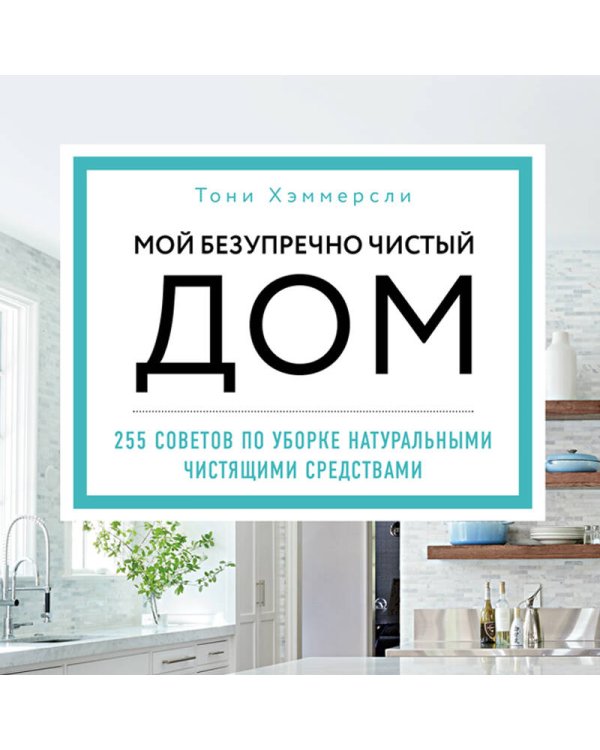 Мой безупречно чистый дом. 255 советов по уборке натуральными чистящими средствами (голубая)