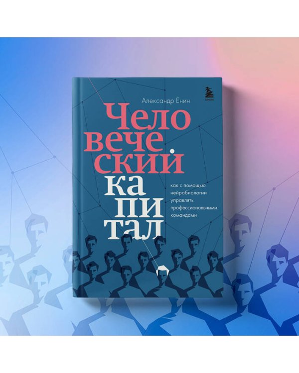 Человеческий капитал. Как с помощью нейробиологии управлять профессиональными командами