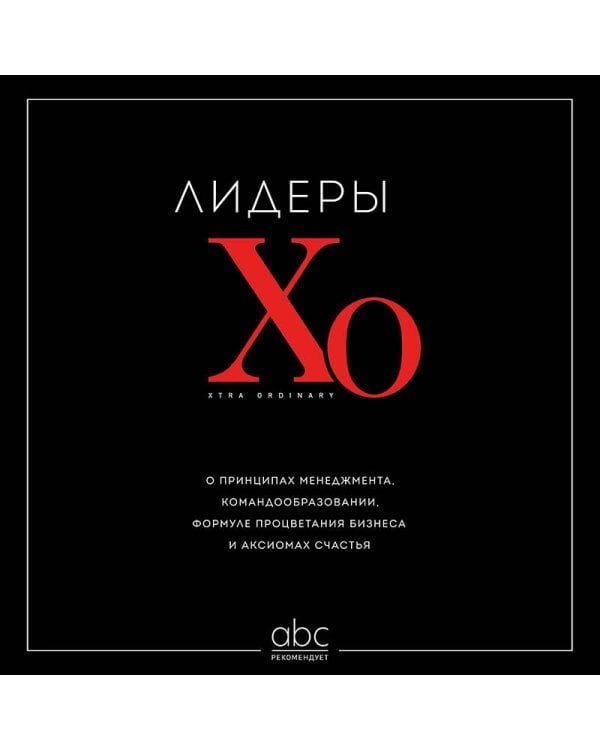 Лидеры ХО. О принципах менеджмента, командообразовании, формуле процветания бизнеса и аксиомах счастья