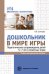 Дошкольник в мире игры. Педагогическое сопровождение детей 5—7 лет в сюжетных играх