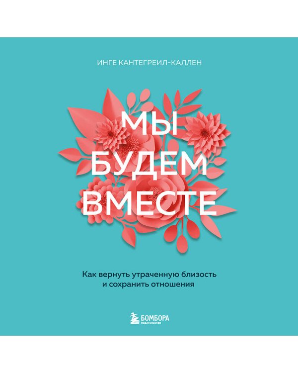 Мы будем вместе. Как вернуть утраченную близость и сохранить отношения