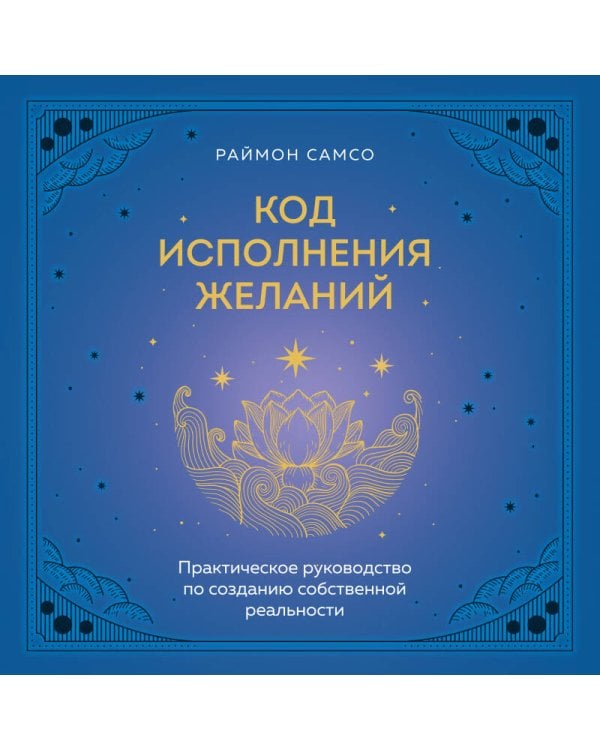 Код исполнения желаний. Практическое руководство по созданию собственной реальности