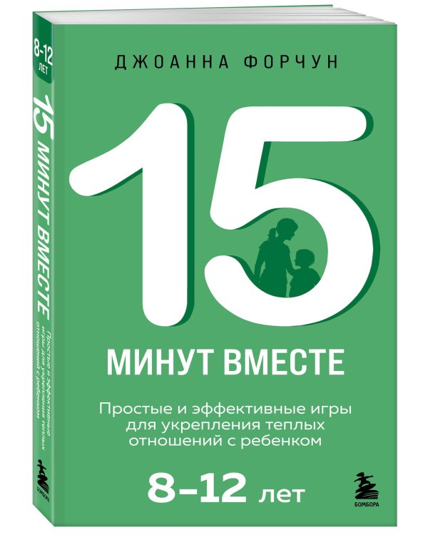 15 минут вместе. Простые и эффективные игры для укрепления теплых отношений с ребенком. 8-12 лет