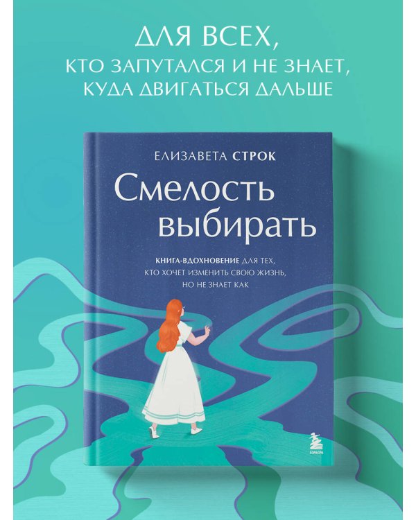 Смелость выбирать. Книга-вдохновение для тех, кто хочет изменить свою жизнь, но не знает как