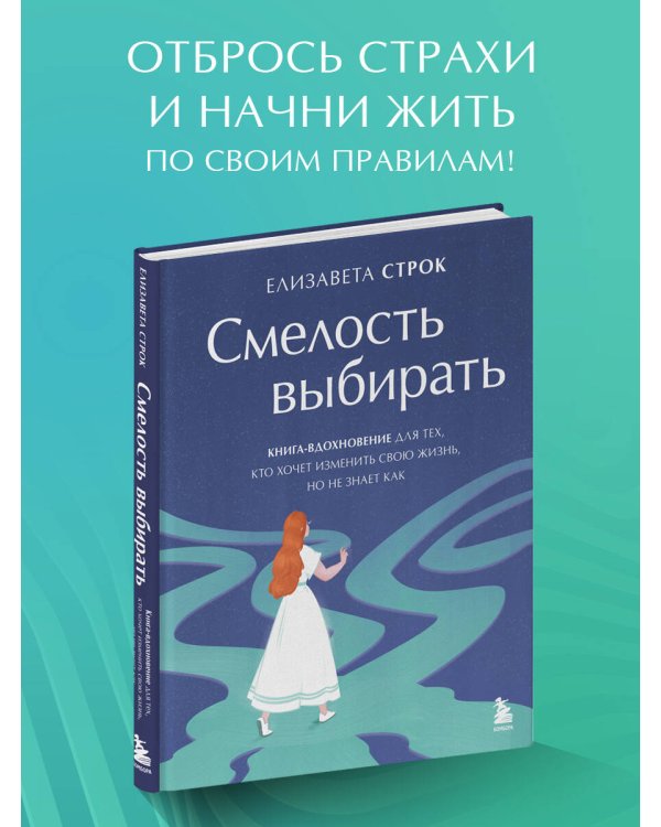 Смелость выбирать. Книга-вдохновение для тех, кто хочет изменить свою жизнь, но не знает как