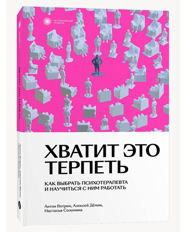 Хватит это терпеть. Как выбрать психотерапевта и научиться с ним работать