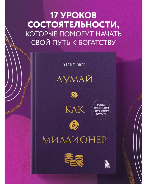 Думай как миллионер. 17 уроков состоятельности для тех, кто готов разбогатеть
