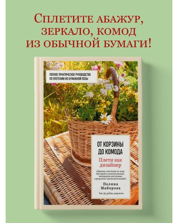 Плети как дизайнер. От корзины до комода. Полное практическое руководство по плетению из бумажной лозы
