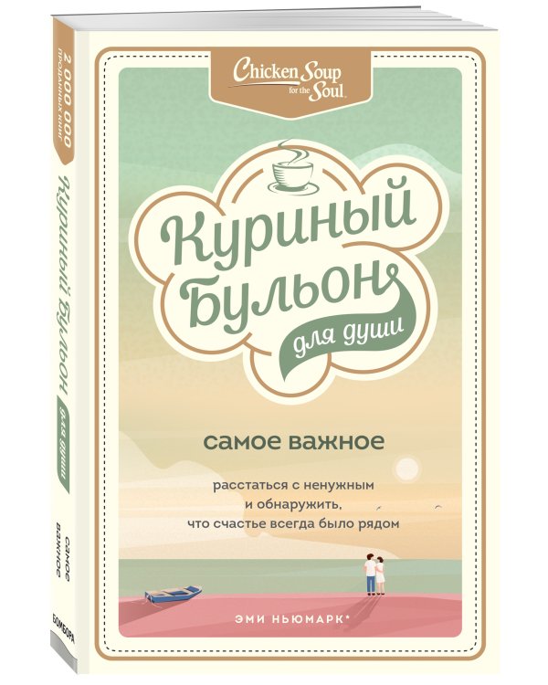 Куриный бульон для души. Самое важное. Расстаться с ненужным и обнаружить, что счастье всегда было рядом