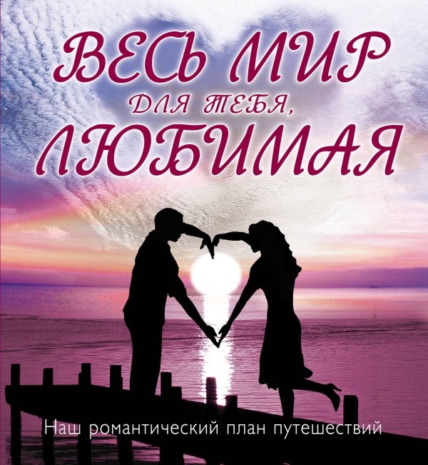 Весь мир для тебя, Любимая: Наш романтический план путешествий