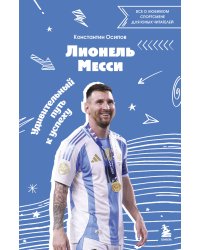 Лионель Месси. Удивительный путь к успеху: все о любимом спортсмене для юных читателей