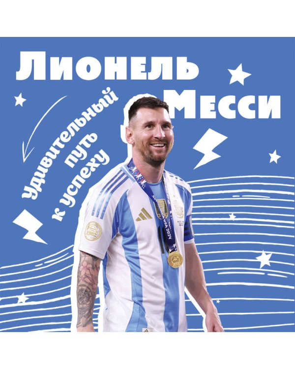 Лионель Месси. Удивительный путь к успеху: все о любимом спортсмене для юных читателей