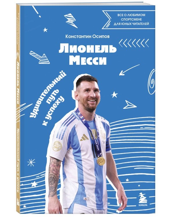 Лионель Месси. Удивительный путь к успеху: все о любимом спортсмене для юных читателей