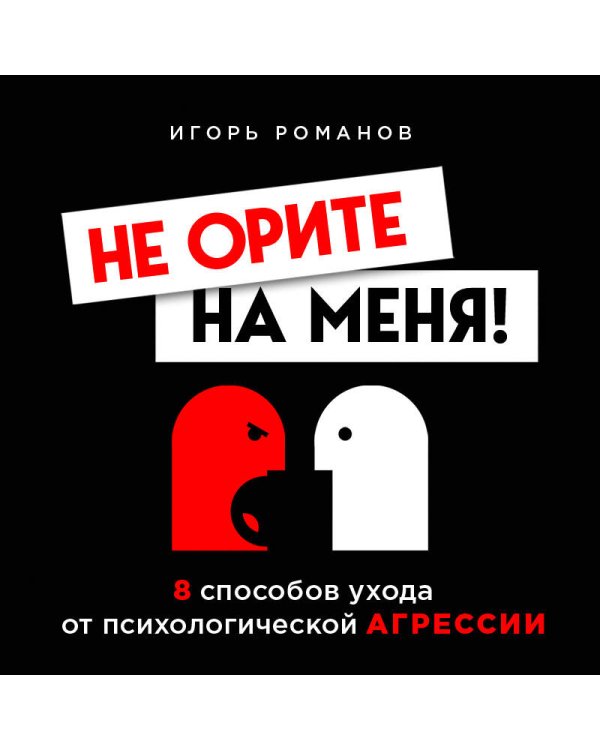 Не орите на меня! 8 способов ухода от психологической агрессии