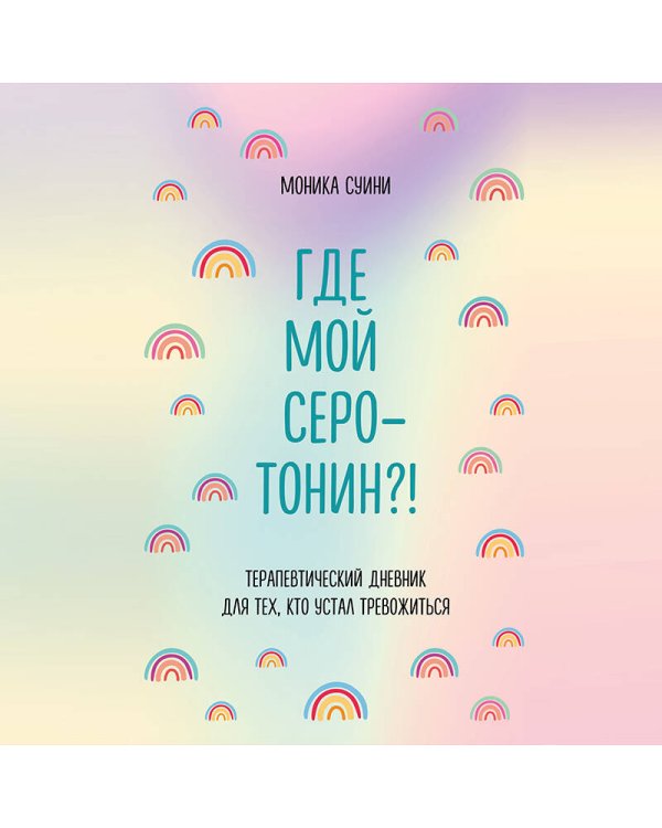 Где мой серотонин?! Терапевтический дневник для тех, кто устал тревожиться