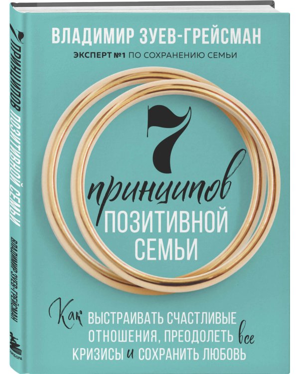 7 принципов позитивной семьи. Как выстраивать счастливые отношения, преодолеть все кризисы и сохранить любовь