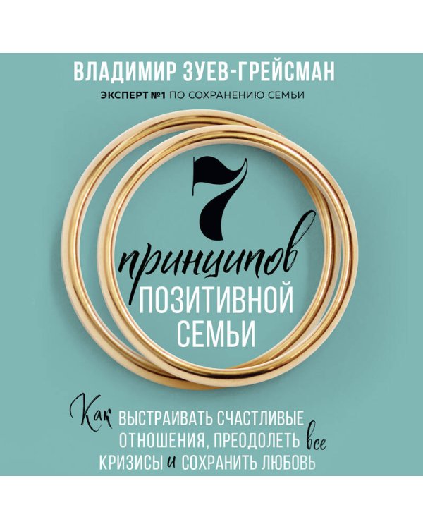 7 принципов позитивной семьи. Как выстраивать счастливые отношения, преодолеть все кризисы и сохранить любовь