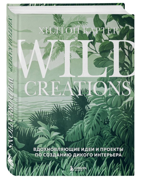 Wild Creations. Вдохновляющие идеи и проекты по созданию дикого интерьера