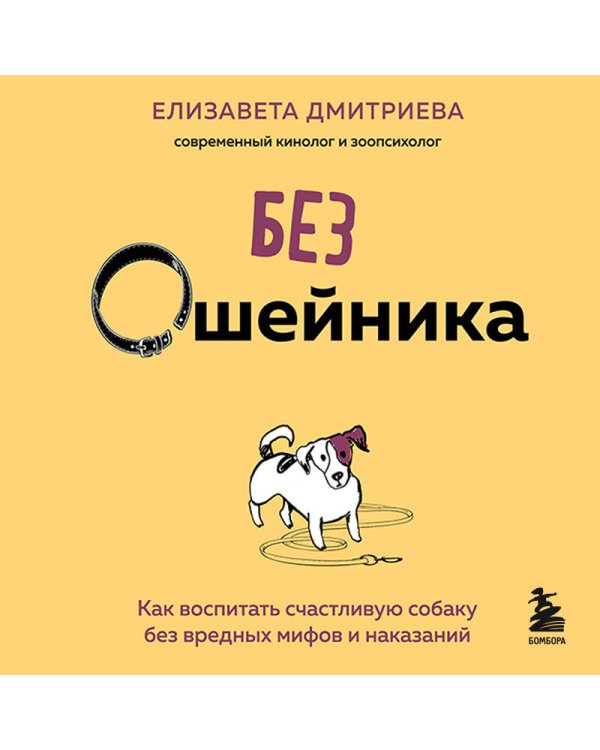 Без ошейника. Как воспитать счастливую собаку без вредных мифов и наказаний