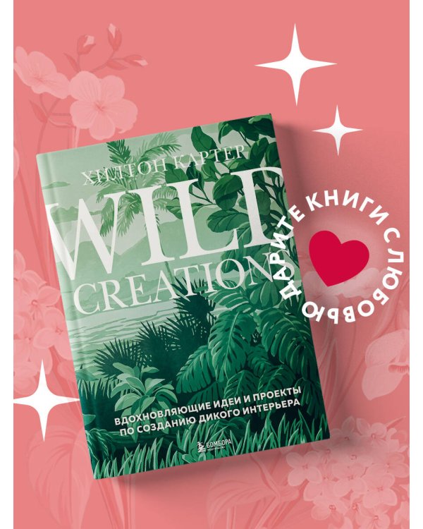 Wild Creations. Вдохновляющие идеи и проекты по созданию дикого интерьера